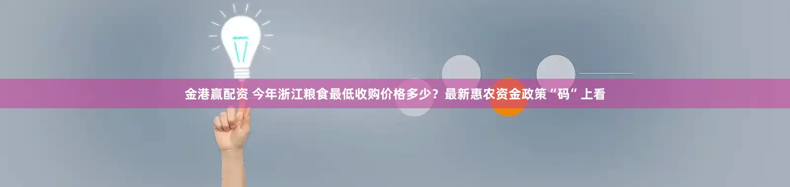 金港赢配资 今年浙江粮食最低收购价格多少？最新惠农资金政策“码”上看