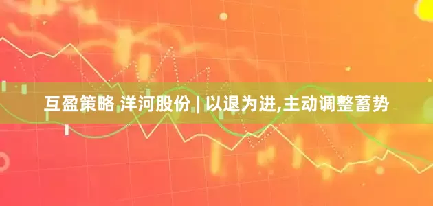 互盈策略 洋河股份 | 以退为进,主动调整蓄势