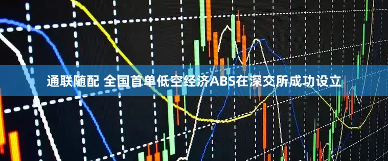通联随配 全国首单低空经济ABS在深交所成功设立