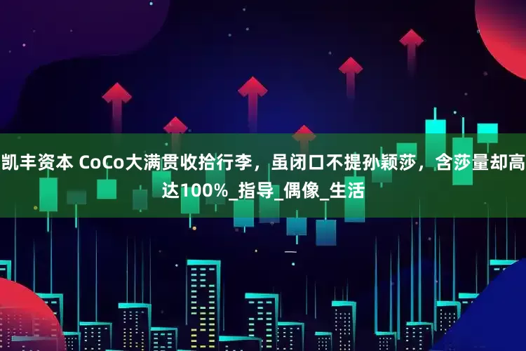 凯丰资本 CoCo大满贯收拾行李，虽闭口不提孙颖莎，含莎量却高达100%_指导_偶像_生活