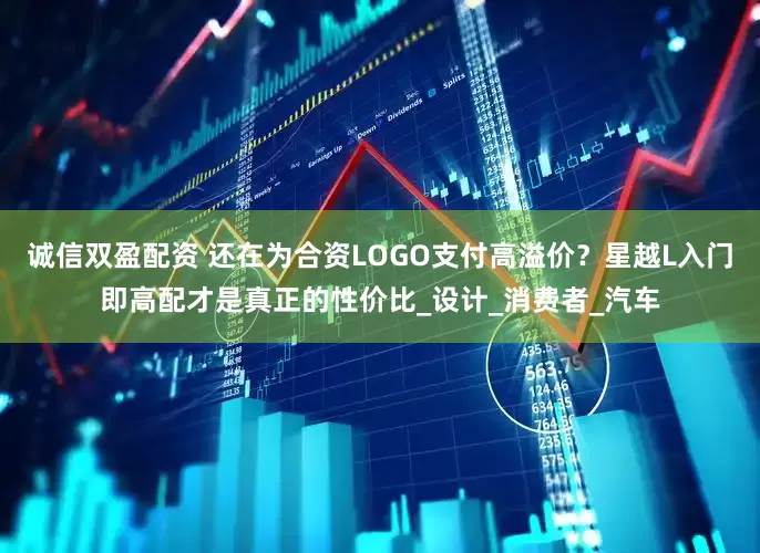 诚信双盈配资 还在为合资LOGO支付高溢价？星越L入门即高配才是真正的性价比_设计_消费者_汽车