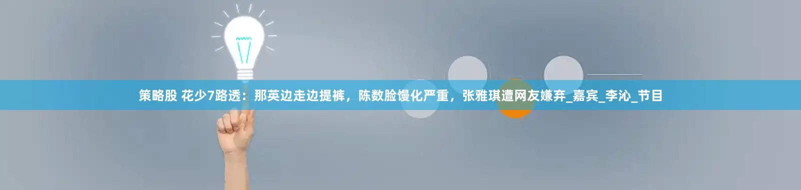 策略股 花少7路透：那英边走边提裤，陈数脸馒化严重，张雅琪遭网友嫌弃_嘉宾_李沁_节目