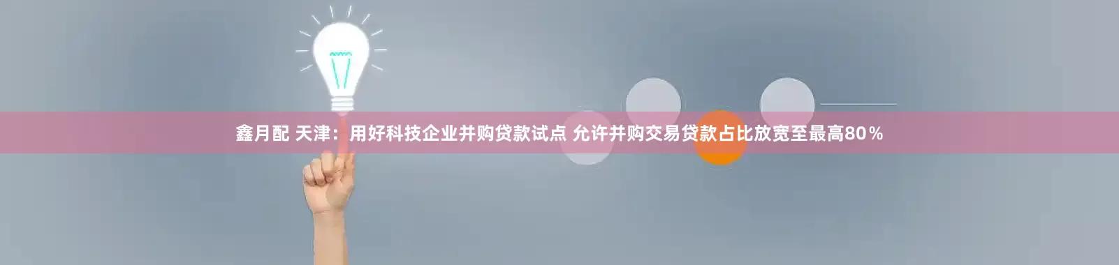 鑫月配 天津：用好科技企业并购贷款试点 允许并购交易贷款占比放宽至最高80％