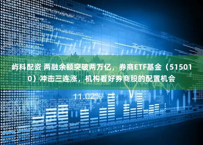 屿科配资 两融余额突破两万亿，券商ETF基金（515010）冲击三连涨，机构看好券商股的配置机会