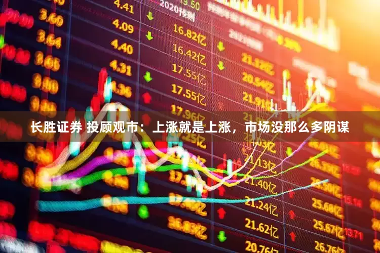 长胜证券 投顾观市：上涨就是上涨，市场没那么多阴谋