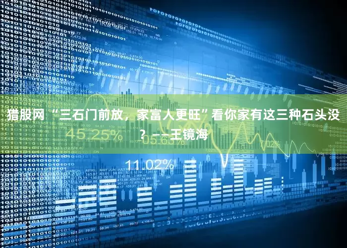 猎股网 “三石门前放，家富人更旺”看你家有这三种石头没？——王镜海