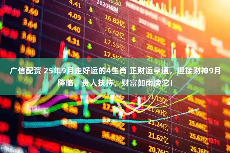 广信配资 25年9月走好运的4生肖 正财运亨通，迎接财神9月降临，贵人扶持，财富如雨滂沱！