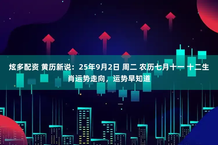 炫多配资 黄历新说：25年9月2日 周二 农历七月十一 十二生肖运势走向，运势早知道