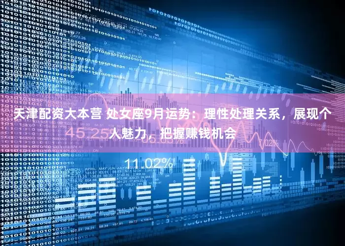 天津配资大本营 处女座9月运势：理性处理关系，展现个人魅力，把握赚钱机会