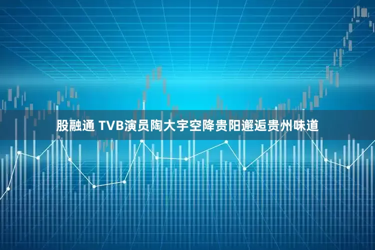 股融通 TVB演员陶大宇空降贵阳邂逅贵州味道